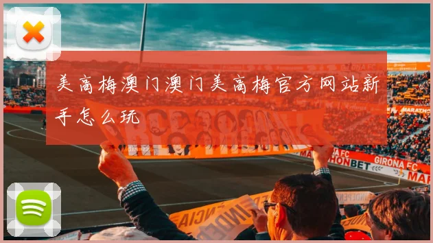 美高梅澳门澳门美高梅官方网站新手怎么玩