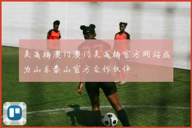 美高梅澳门澳门美高梅官方网站成为山东泰山官方合作伙伴