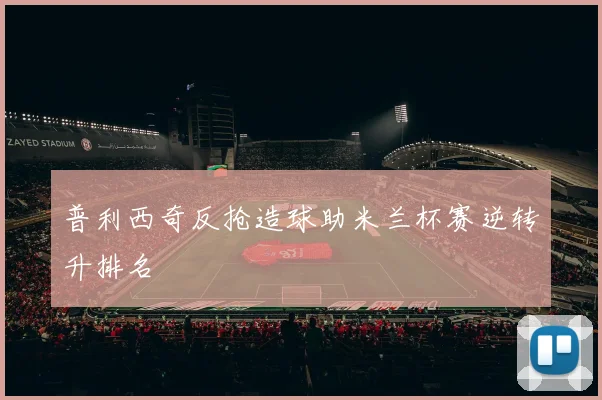 普利西奇反抢造球助米兰杯赛逆转升排名