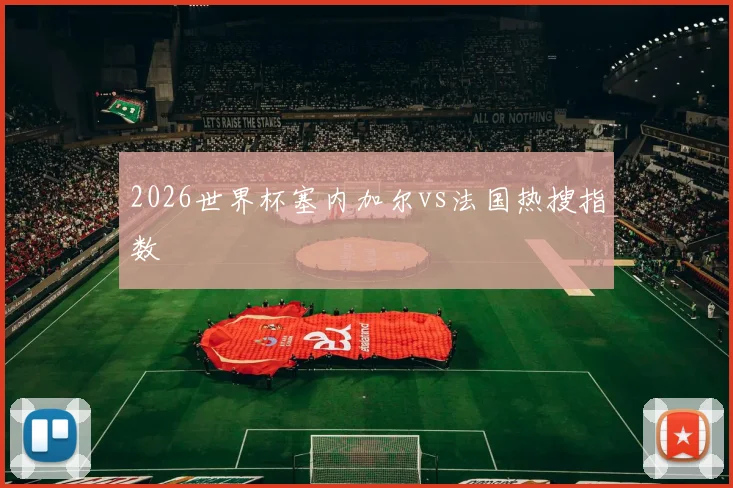 2026世界杯塞内加尔vs法国热搜指数