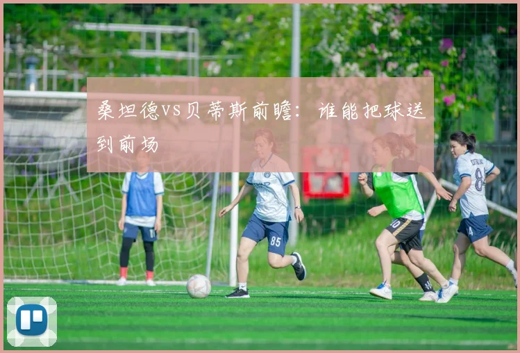 桑坦德vs贝蒂斯前瞻:谁能把球送到前场
