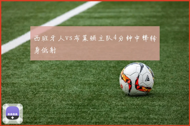 西班牙人vs布莱顿主队4分钟中锋转身低射