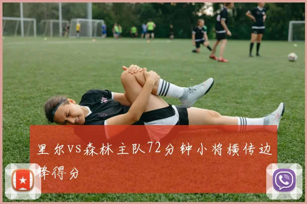 里尔vs森林主队72分钟小将横传边锋得分