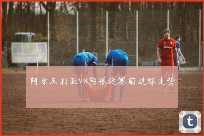 阿尔及利亚vs阿根廷赛前进球走势