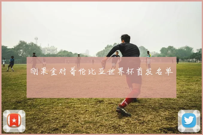刚果金对哥伦比亚世界杯首发名单