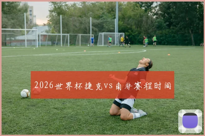 2026世界杯捷克vs南非赛程时间