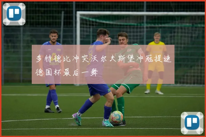多特德比冲突沃尔夫斯堡冲冠提速德国杯最后一舞