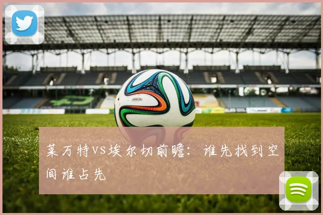 莱万特vs埃尔切前瞻:谁先找到空间谁占先