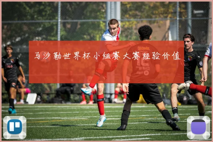 马沙勒世界杯小组赛大赛经验价值