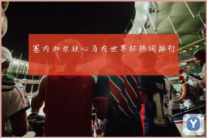 塞内加尔核心马内世界杯热词排行