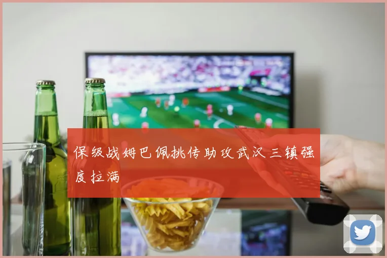 保级战姆巴佩挑传助攻武汉三镇强度拉满