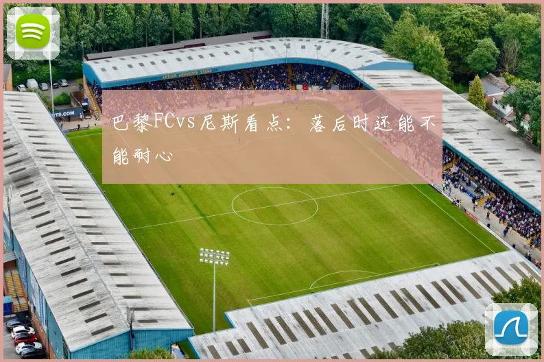 巴黎FCvs尼斯看点：落后时还能不能耐心