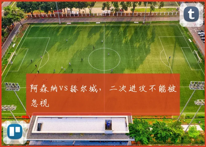 阿森纳vs赫尔城，二次进攻不能被忽视