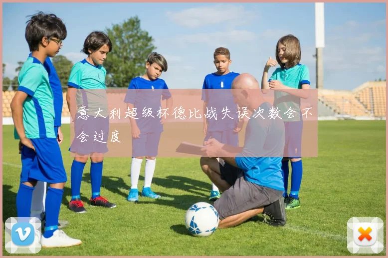 意大利超级杯德比战失误次数会不会过度